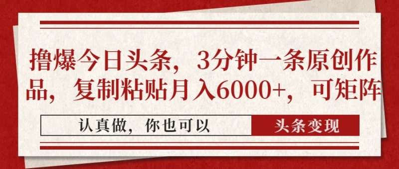撸爆今日头条，3分钟一条原创作品，复制粘贴月入6000+，可矩阵跨境课程-外贸教程-精品网课-电商运营课库课堂