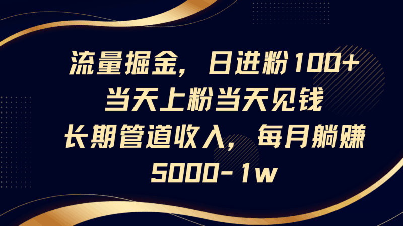 流量掘金，日进粉100+,当天上粉当天见钱，长期管道收入，每月躺赚5000-1w跨境课程-外贸教程-精品网课-电商运营课库课堂