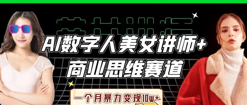 AI数字人美女讲师+商业思维赛道，一个月暴力变现10w+跨境课程-外贸教程-精品网课-电商运营课库课堂