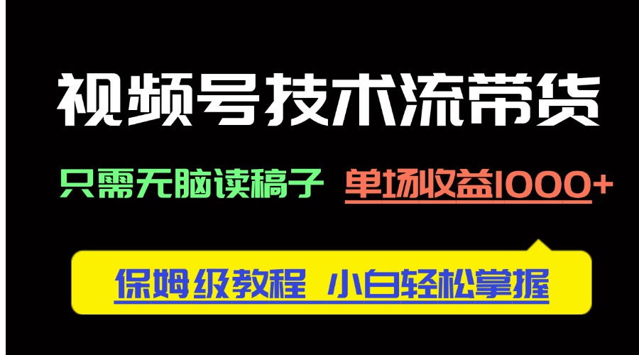 视频号技术流带货，只需无脑读稿子，单场收益1000+ 保姆级教程，小白轻…跨境课程-外贸教程-精品网课-电商运营课库课堂