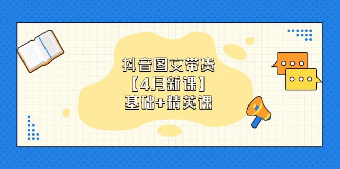 抖音图文带货【4月新课】基础+精英课：0基础小白必学 掌握各赛道带货技巧跨境课程-外贸教程-精品网课-电商运营课库课堂