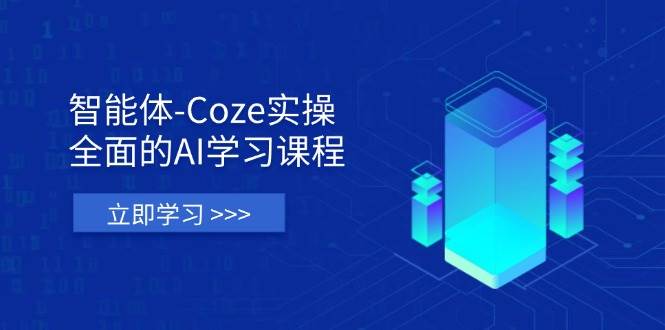 智能体-Coze实操：全面的AI学习课程，涵盖从理论基础到实战应用的全过程跨境课程-外贸教程-精品网课-电商运营课库课堂