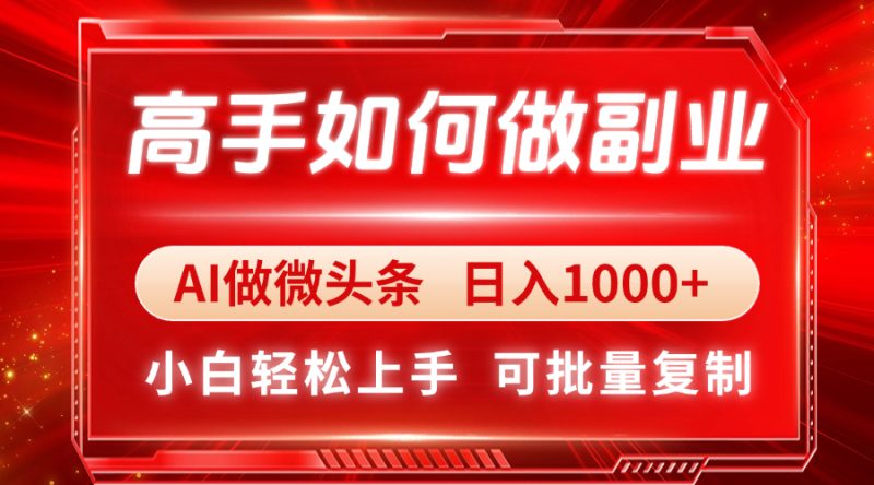 高手如何做副业，AI微头条 日入1000+，小白轻松上手跨境课程-外贸教程-精品网课-电商运营课库课堂