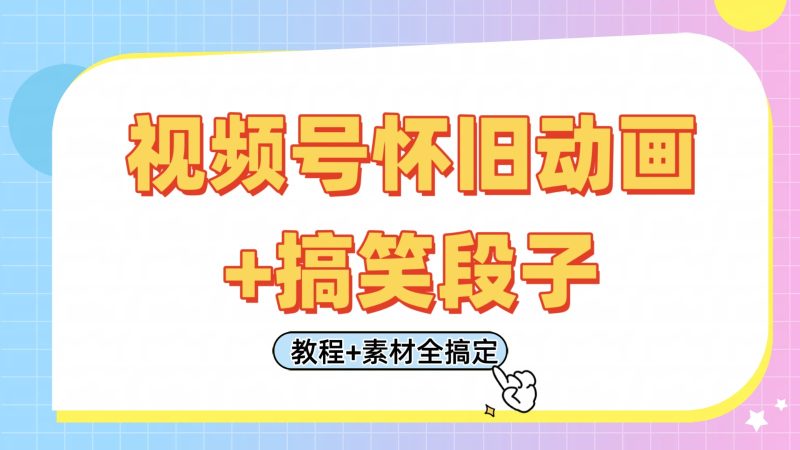 视频号怀旧动画+搞笑段子，轻松日入400+。只需会剪辑，教程+素材全搞定跨境课程-外贸教程-精品网课-电商运营课库课堂