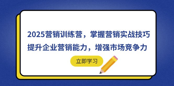 2025营销训练营，掌握营销实战技巧，提升企业营销能力，增强市场竞争力跨境课程-外贸教程-精品网课-电商运营课库课堂