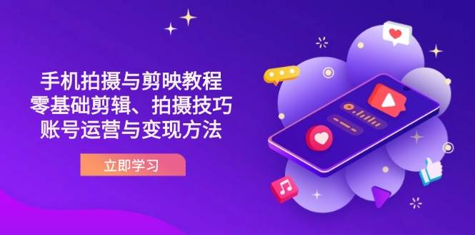 抖音手机拍摄与剪映教程：零基础剪辑、拍摄技巧到账号运营与变现方法跨境课程-外贸教程-精品网课-电商运营课库课堂