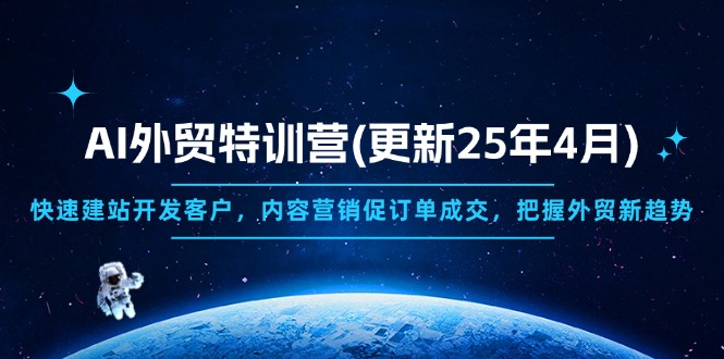 AI外贸特训营(更新25年4月)，快速建站开发客户，内容营销促订单成交，…跨境课程-外贸教程-精品网课-电商运营课库课堂