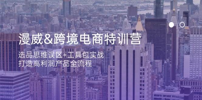 漫威跨境电商特训营：选品思维误区+工具包实战，打造高利润产品全流程跨境课程-外贸教程-精品网课-电商运营课库课堂