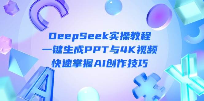DeepSeek入门实操教程：一键生成PPT与4K视频，快速掌握AI创作技巧跨境课程-外贸教程-精品网课-电商运营课库课堂