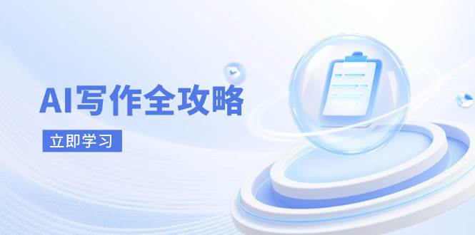 AI写作全攻略，拥抱AI写作新时代，从AI写作原理、核心技巧到实战应用跨境课程-外贸教程-精品网课-电商运营课库课堂