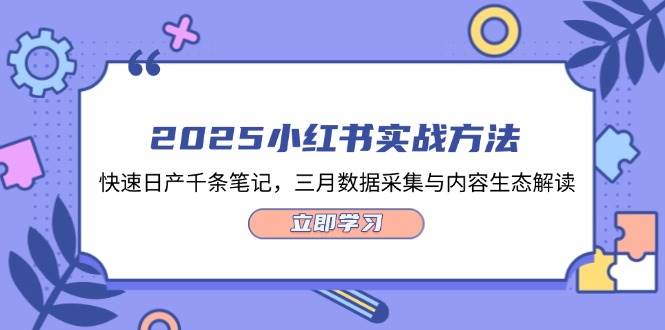 2025小红书实战方法，快速日产千条笔记，三月数据采集与内容生态解读跨境课程-外贸教程-精品网课-电商运营课库课堂