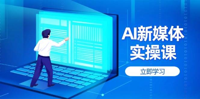 AI新媒体实操课，快速提升账号权重，打造高曝光主页与爆款内容跨境课程-外贸教程-精品网课-电商运营课库课堂