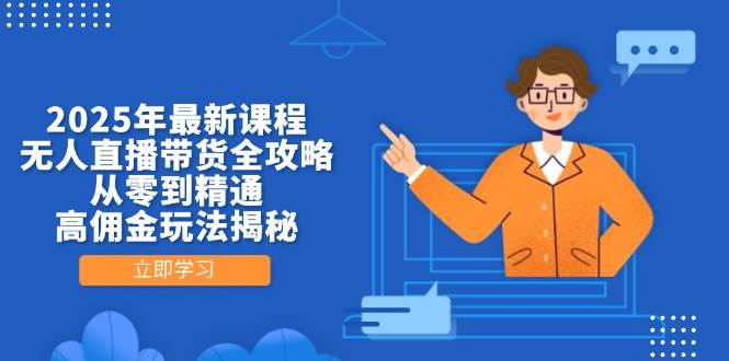 2025年最新课程，无人直播带货全攻略，从零到精通，高佣金玩法揭秘跨境课程-外贸教程-精品网课-电商运营课库课堂