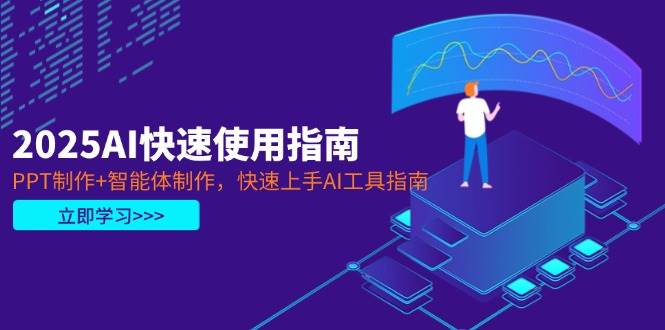 2025AI快速使用指南，PPT制作+智能体制作，快速上手AI工具指南跨境课程-外贸教程-精品网课-电商运营课库课堂