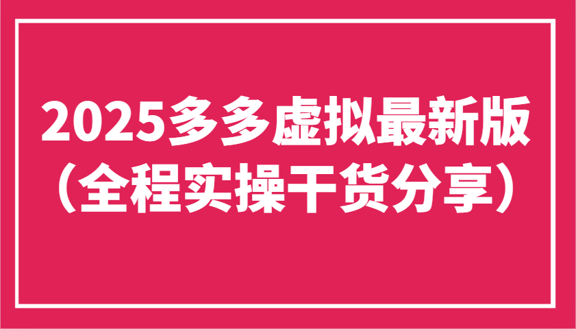 2025多多虚拟最新版（全程实操干货分享）工作室可以批量复制，主打一个稳定跨境课程-外贸教程-精品网课-电商运营课库课堂
