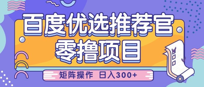 百度优选推荐官，零撸项目，简单好操作，小白也可轻松上手，矩阵操作，日入300+跨境课程-外贸教程-精品网课-电商运营课库课堂