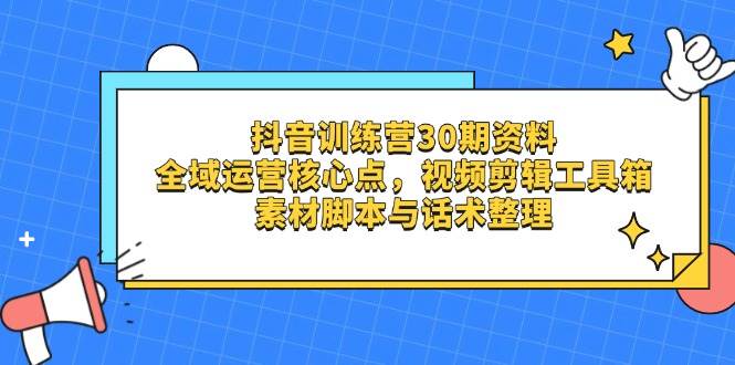 抖音训练营30期资料，全域运营核心点，视频剪辑工具箱 素材脚本与话术整理跨境课程-外贸教程-精品网课-电商运营课库课堂