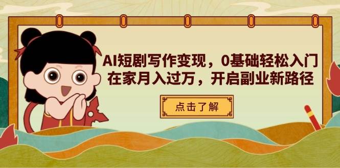 AI短剧写作变现，0基础轻松入门，在家月入过万，开启副业新路径跨境课程-外贸教程-精品网课-电商运营课库课堂
