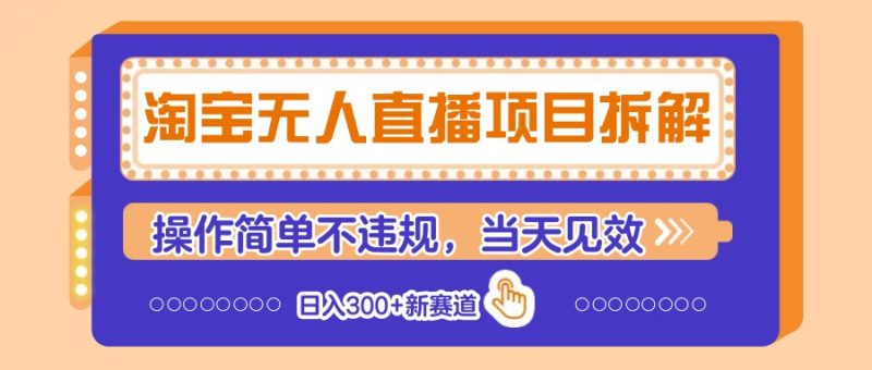 淘宝无人直播项目拆解，操作简单不违规，当天见效 日入300+新赛道跨境课程-外贸教程-精品网课-电商运营课库课堂