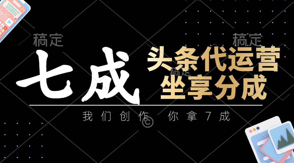 头条代运营：我们创作，你拿7成，简单操作，坐享分成跨境课程-外贸教程-精品网课-电商运营课库课堂
