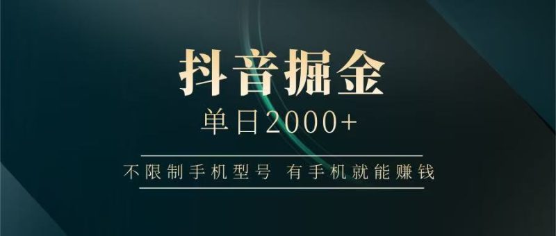 抖音掘金单日2000+，有手机就能赚钱，背靠抖音大厂提现稳定安全无风险跨境课程-外贸教程-精品网课-电商运营课库课堂