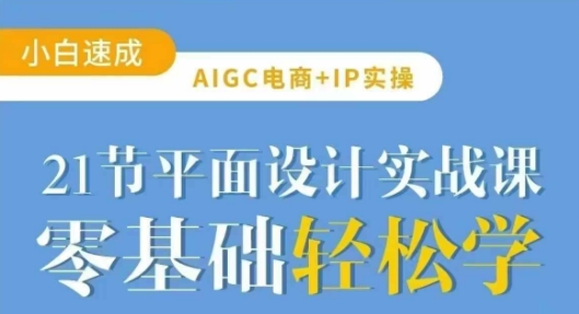 AIGC电商必备实操21节平面设计实战课，教你玩转AI跨境课程-外贸教程-精品网课-电商运营课库课堂