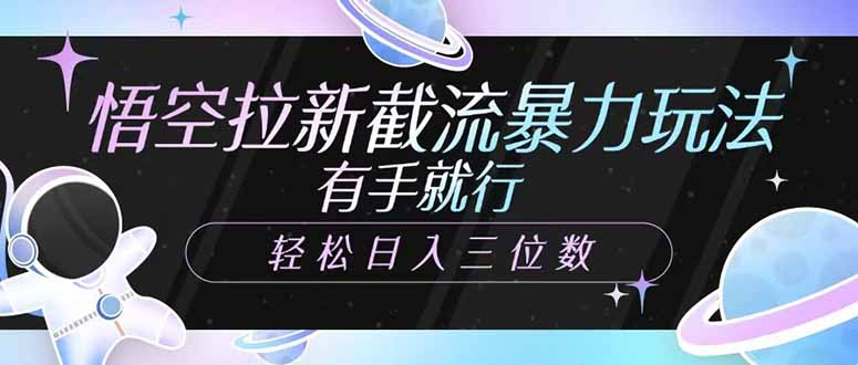 悟空拉新截流暴力玩法，有手就行，轻松日入三位数跨境课程-外贸教程-精品网课-电商运营课库课堂