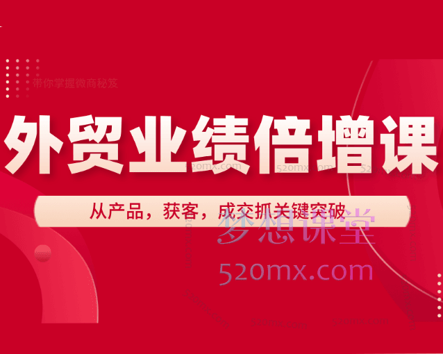 大章讲外贸：外贸业绩倍增课，从产品，获客，成交抓关键突破，倍增业绩跨境课程-外贸教程-精品网课-电商运营课库课堂