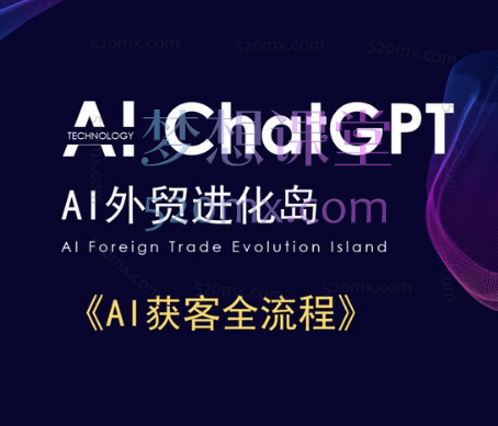 AI外贸进化岛：AI外贸获客全流程，掌握AI应用技能，实现外贸工作智能化，帮助个人/公司降本增效.跨境课程-外贸教程-精品网课-电商运营课库课堂