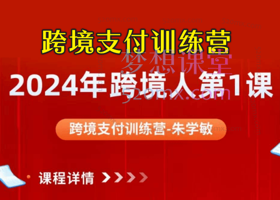 2024年跨境人第一课：朱学敏跨境支付训练营跨境课程-外贸教程-精品网课-电商运营课库课堂