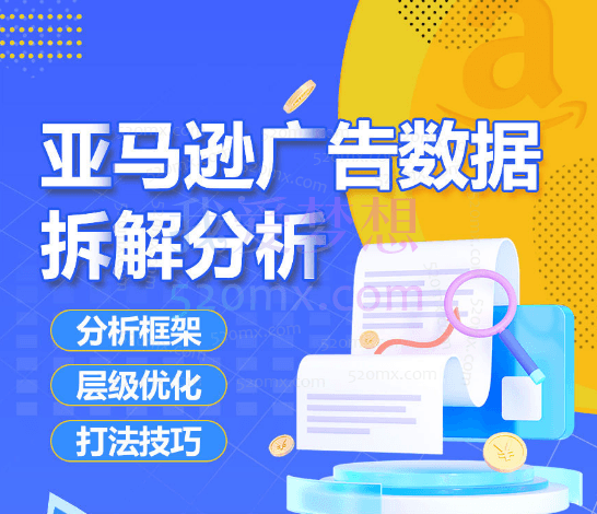 亚马逊广告数据拆解分析，分析框架、层级优化、打法技巧跨境课程-外贸教程-精品网课-电商运营课库课堂