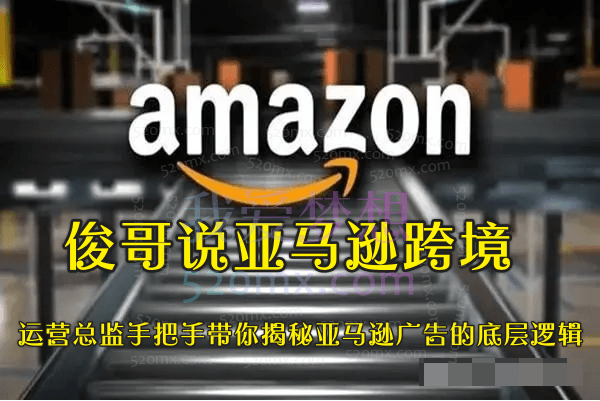 俊哥说亚马逊跨境：运营总监手把手带你揭秘亚马逊广告的底层逻辑跨境课程-外贸教程-精品网课-电商运营课库课堂