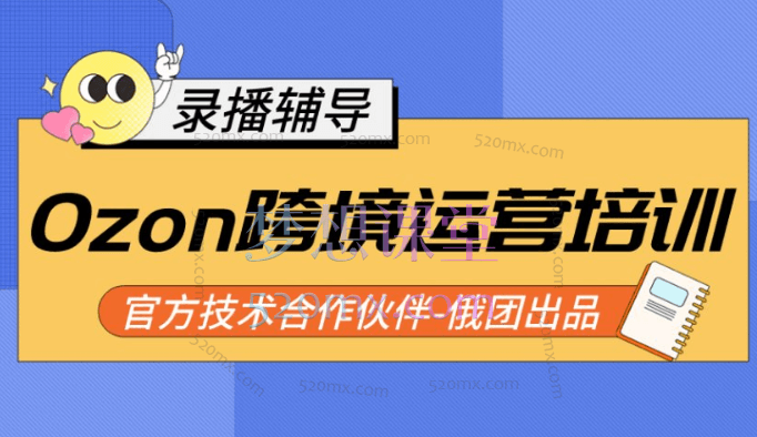 Ozon跨境店铺运营培训课程，快速掌握平台规则，选品方向，本土爆款打造跨境课程-外贸教程-精品网课-电商运营课库课堂