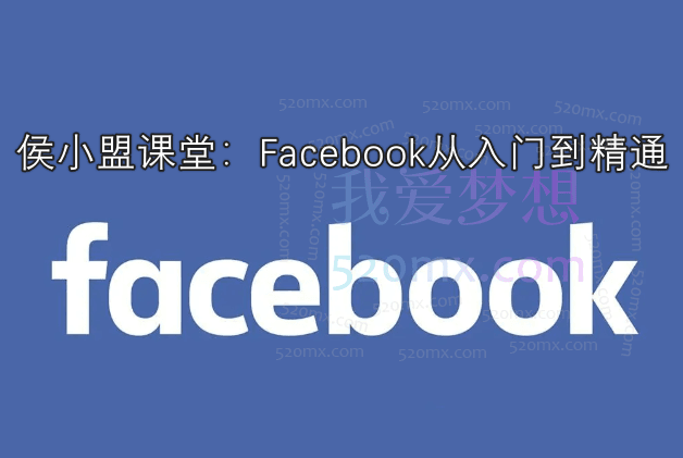 侯小盟课堂：Facebook从入门到精通跨境课程-外贸教程-精品网课-电商运营课库课堂