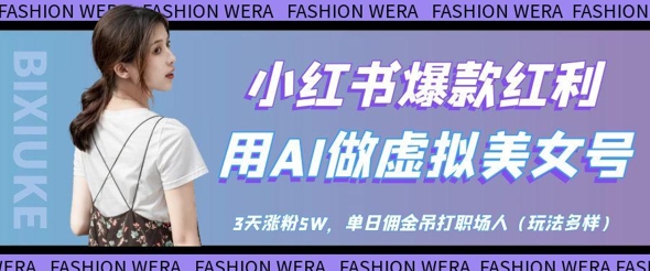 小红书爆款红利：用AI做虚拟美女号，3天涨粉5W，单日佣金吊打职场人跨境课程-外贸教程-精品网课-电商运营课库课堂