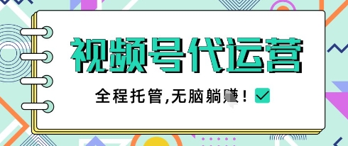 视频号代运营，团队托管计划，简单操作不限时间地点，一部手机单月轻松变现5k跨境课程-外贸教程-精品网课-电商运营课库课堂