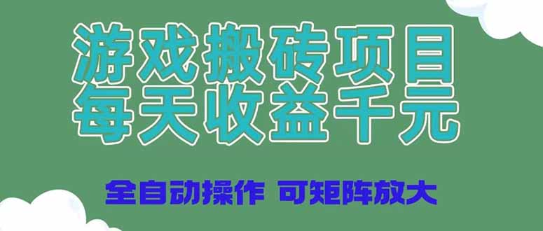 游戏搬砖项目，每天收益千元，全自动操作可矩阵放大跨境课程-外贸教程-精品网课-电商运营课库课堂