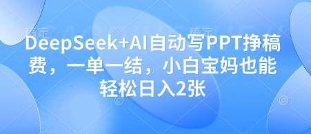 DeepSeek+AI自动写PPT挣稿费，一单一结，小白宝妈也能轻松日入2张跨境课程-外贸教程-精品网课-电商运营课库课堂