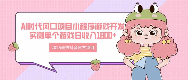 2025最热抖音官方项目 Ai时代风口项目小程序游戏开发 实测单个游戏日收…跨境课程-外贸教程-精品网课-电商运营课库课堂