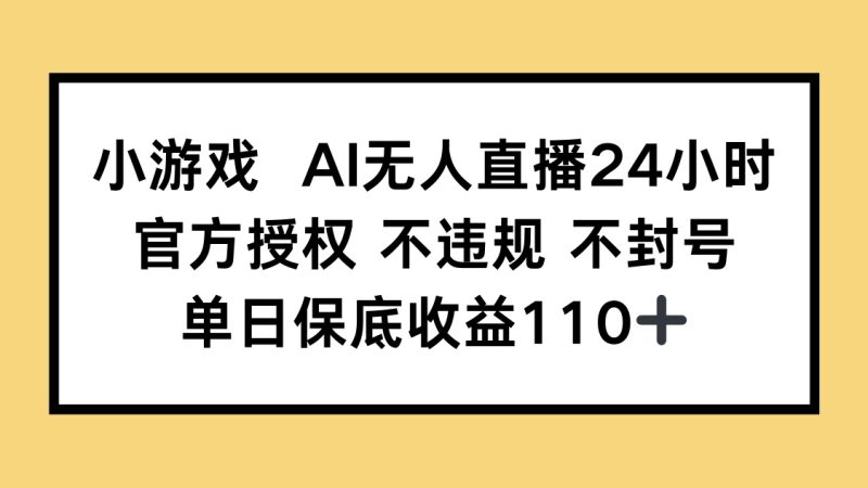 小游戏AI无人直播，官方授权 不违规 不封号，单日保底收益110+跨境课程-外贸教程-精品网课-电商运营课库课堂