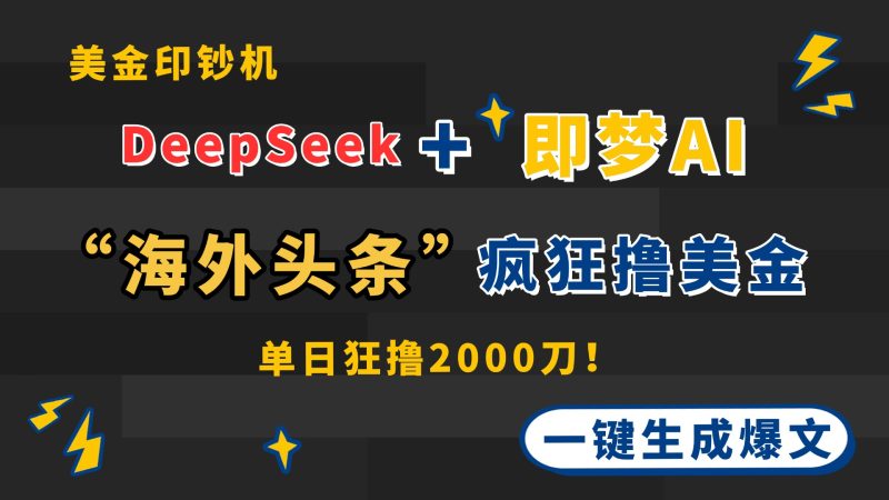 DeepSeek+即梦AI出海，美金印钞机，在“海外头条”疯狂撸美金，一键生…跨境课程-外贸教程-精品网课-电商运营课库课堂