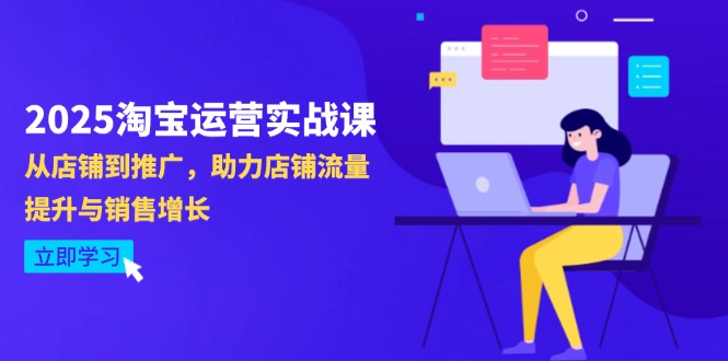 2025淘宝运营实战课-4月更新：从店铺到推广，助力店铺流量提升与销售增长跨境课程-外贸教程-精品网课-电商运营课库课堂