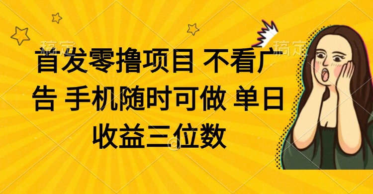 零撸项目 不看广告 手机随时可做 单日收益三位数跨境课程-外贸教程-精品网课-电商运营课库课堂