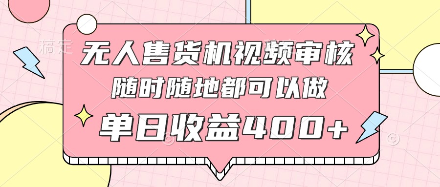 无人售货机视频审核，十秒钟一单，有手机就行，随时随地可做单日收益400+跨境课程-外贸教程-精品网课-电商运营课库课堂