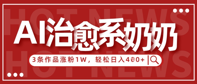 AI治愈系老奶奶情感赛道，3条作品涨粉1W+，小白轻松日入4张+跨境课程-外贸教程-精品网课-电商运营课库课堂