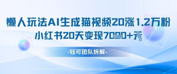 懒人玩法AI生成猫咪图片视频，20涨1.2W万粉，小红书商单20天变现7k跨境课程-外贸教程-精品网课-电商运营课库课堂