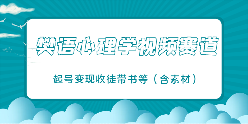 樊语心理学视频教学，最近爆火的视频赛道，起号变现收徒带书等（含素材）跨境课程-外贸教程-精品网课-电商运营课库课堂