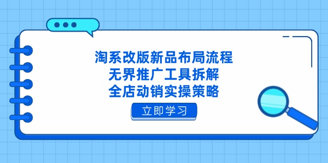 淘系改版新品布局流程，无界推广工具拆解，全店动销实操策略跨境课程-外贸教程-精品网课-电商运营课库课堂