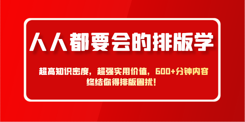 人人都要会的排版学，超高知识密度，超强实用价值，600+分钟内容终结你得排版困扰！跨境课程-外贸教程-精品网课-电商运营课库课堂