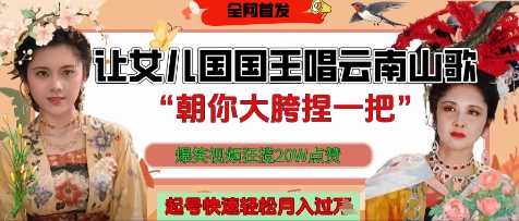 让女儿国国王开口唱云南山歌“朝你大胯捏一把”，爆笑视频狂揽点赞20W点赞，熟练后起号快轻松月入过W跨境课程-外贸教程-精品网课-电商运营课库课堂